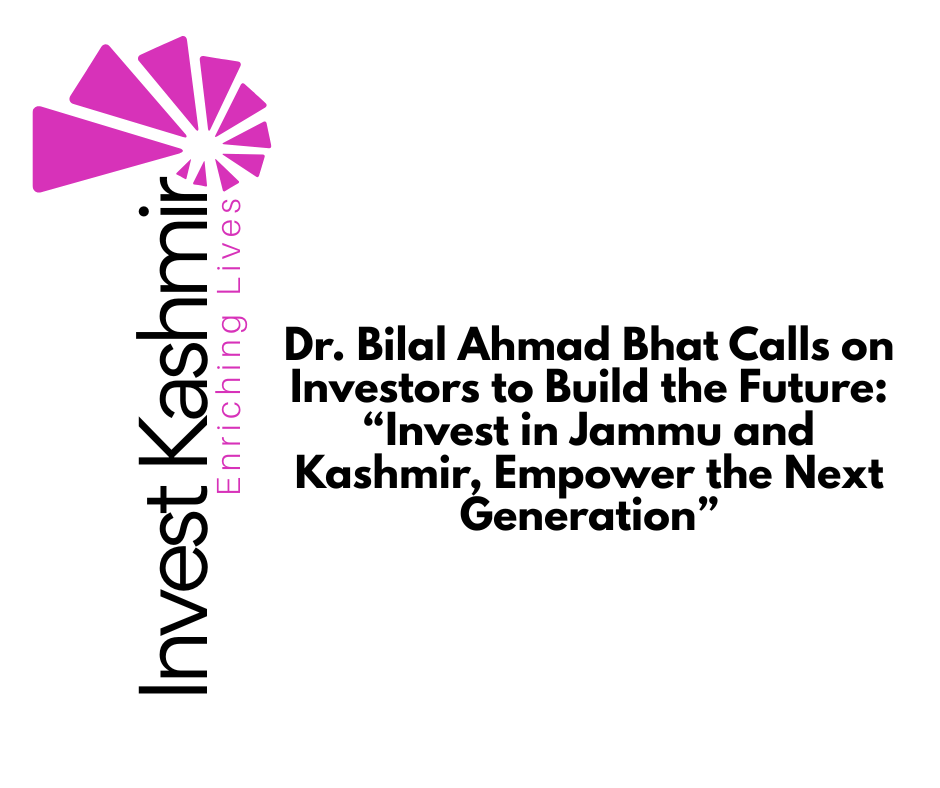 Dr. Bilal Ahmad Bhat Calls on Investors to Build the Future: “Invest in Jammu and Kashmir, Empower the Next Generation”