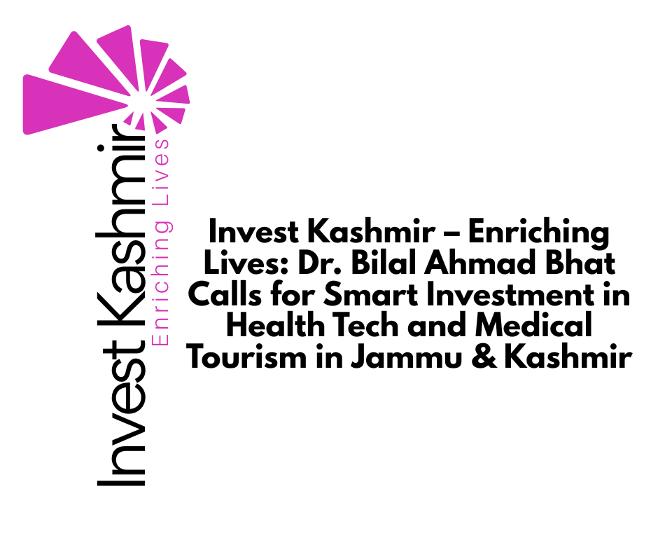 Invest Kashmir – Enriching Lives: Dr. Bilal Ahmad Bhat Calls for Smart Investment in Health Tech and Medical Tourism in Jammu & Kashmir