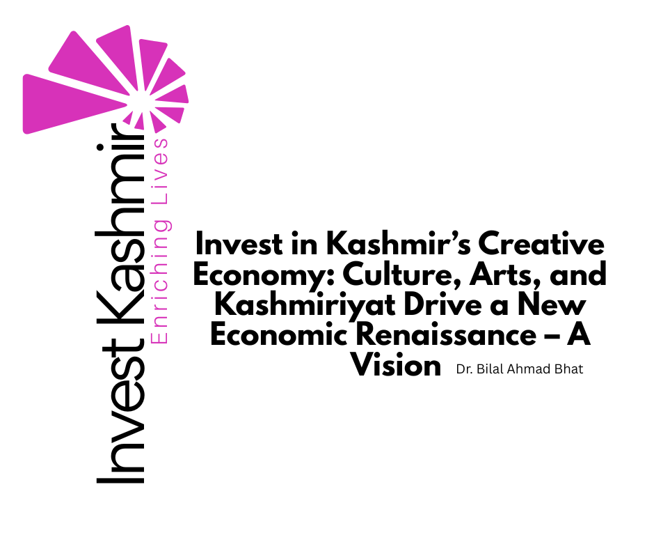 Invest in Kashmir’s Creative Economy: Culture, Arts, and Kashmiriyat Drive a New Economic Renaissance – A Vision by Dr. Bilal Ahmad Bhat