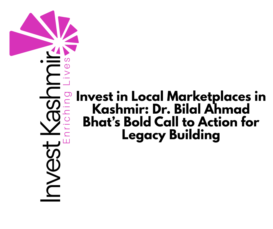Invest in Local Marketplaces in Kashmir: Dr. Bilal Ahmad Bhat’s Bold Call to Action for Legacy Building