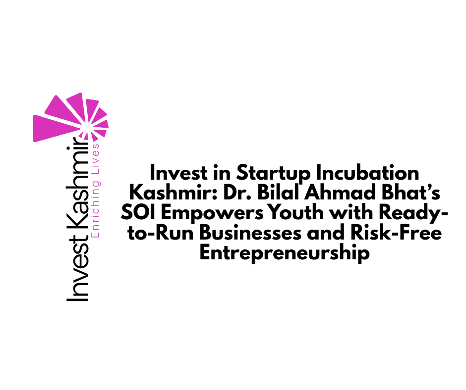 Invest in Startup Incubation Kashmir: Dr. Bilal Ahmad Bhat’s SOI Empowers Youth with Ready-to-Run Businesses and Risk-Free Entrepreneurship