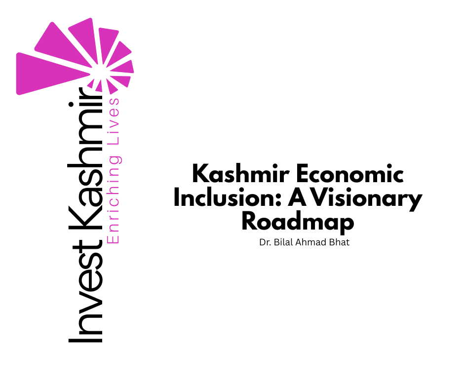 Kashmir Economic Inclusion: A Visionary Roadmap by Dr. Bilal Ahmad Bhat, Founder of Invest Kashmir
