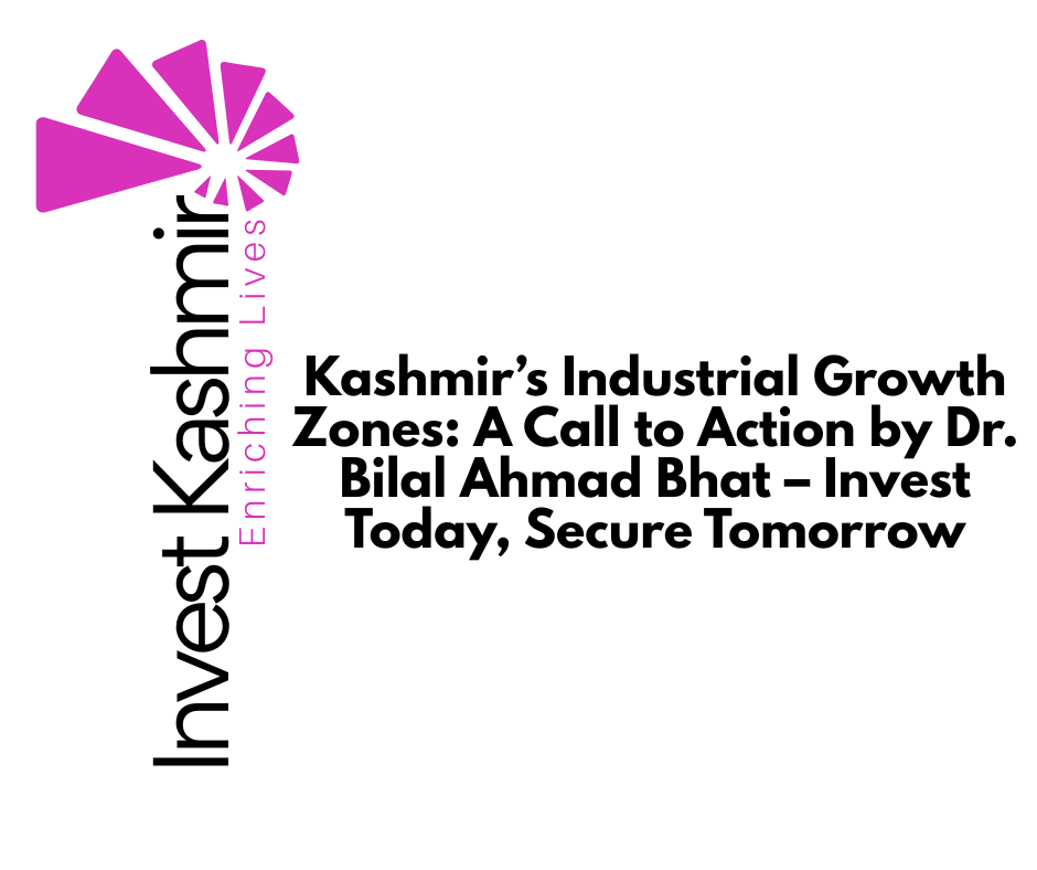 Kashmir’s Industrial Growth Zones: A Call to Action by Dr. Bilal Ahmad Bhat – Invest Today, Secure Tomorrow