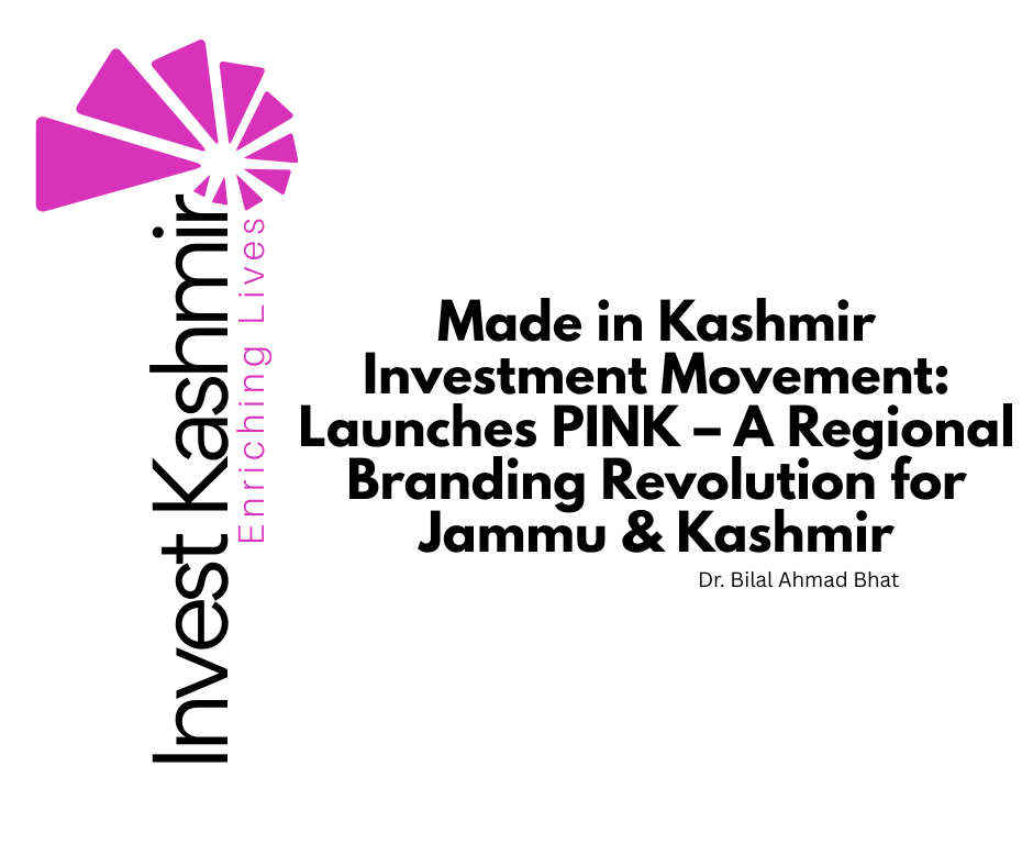 Made in Kashmir Investment Movement: Dr. Bilal Ahmad Bhat Launches PINK – A Regional Branding Revolution for Jammu & Kashmir
