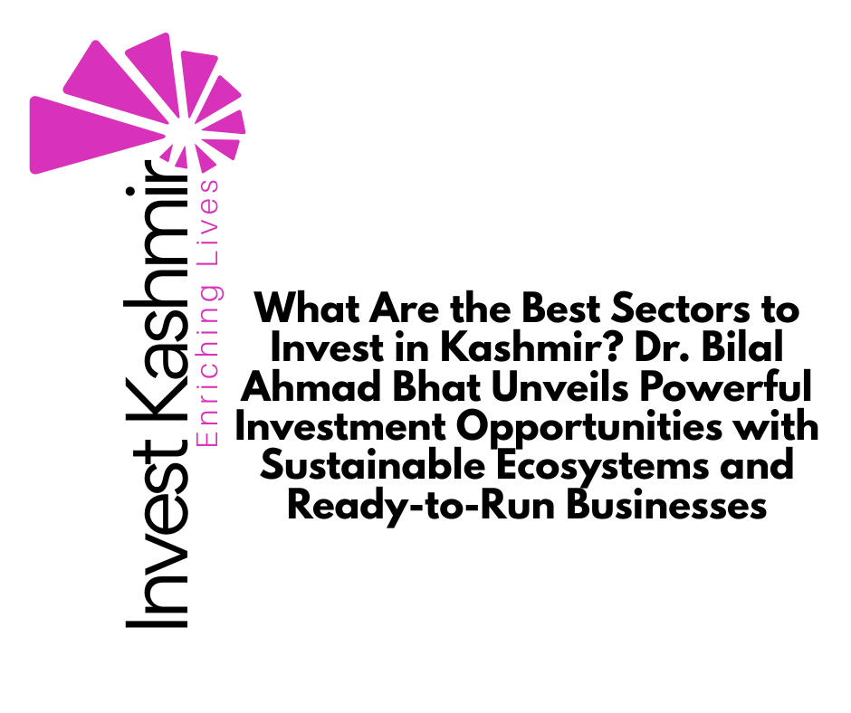What Are the Best Sectors to Invest in Kashmir? Dr. Bilal Ahmad Bhat Unveils Powerful Investment Opportunities with Sustainable Ecosystems and Ready-to-Run Businesses