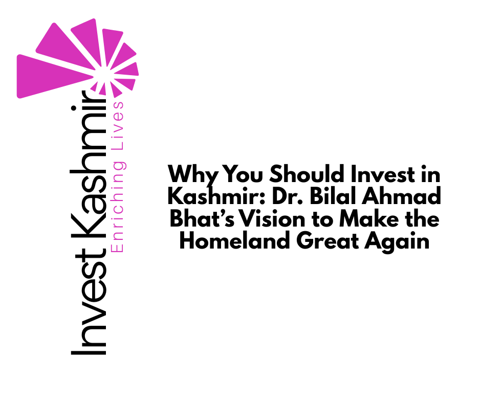 Why You Should Invest in Kashmir: Dr. Bilal Ahmad Bhat’s Vision to Make the Homeland Great Again
